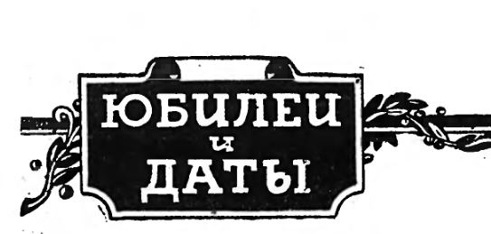 ЮБИЛЕИ И ДАТЫ. Февраль 1955